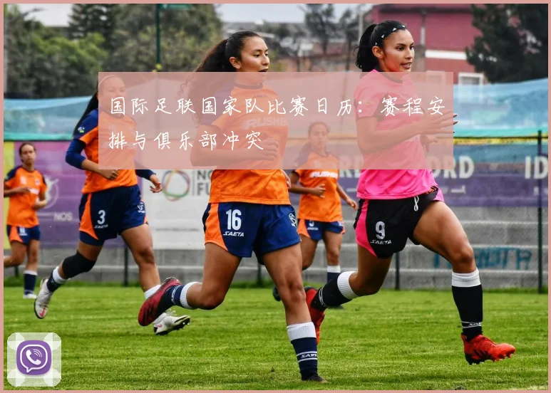 国际足联国家队比赛日历：赛程安排与俱乐部冲突
