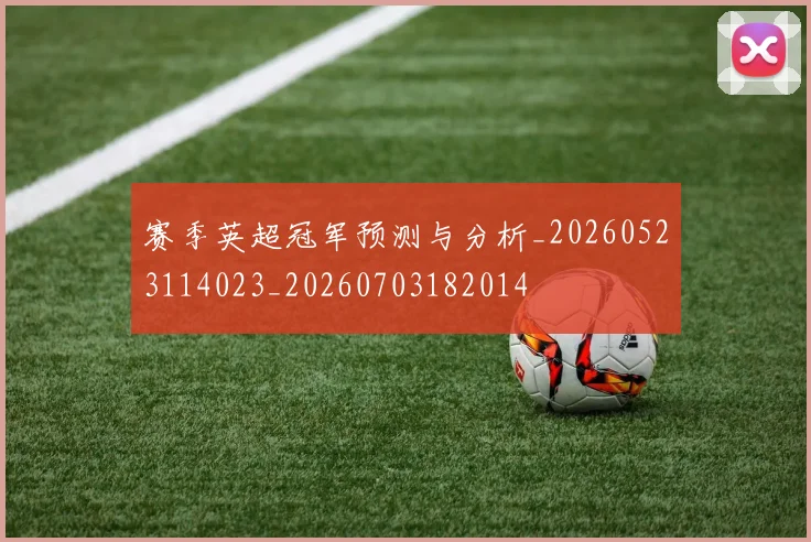 赛季英超冠军预测与分析_20260523114023_20260703182014