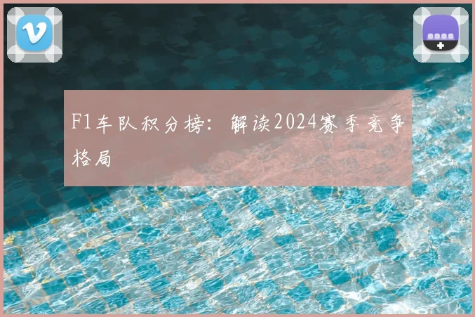 F1车队积分榜：解读2024赛季竞争格局