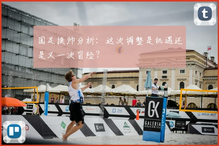 国足换帅分析:这次调整是机遇还是又一次冒险?