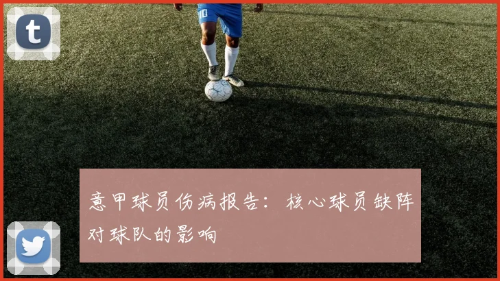 意甲球员伤病报告：核心球员缺阵对球队的影响
