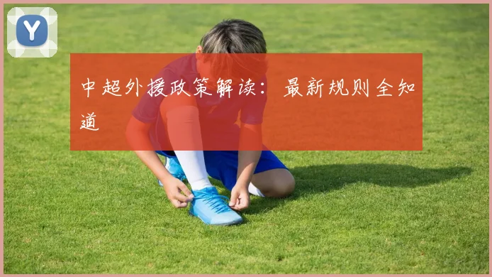 中超外援政策解读：最新规则全知道