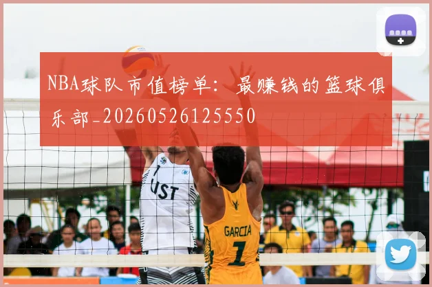 NBA球队市值榜单：最赚钱的篮球俱乐部_20260526125550