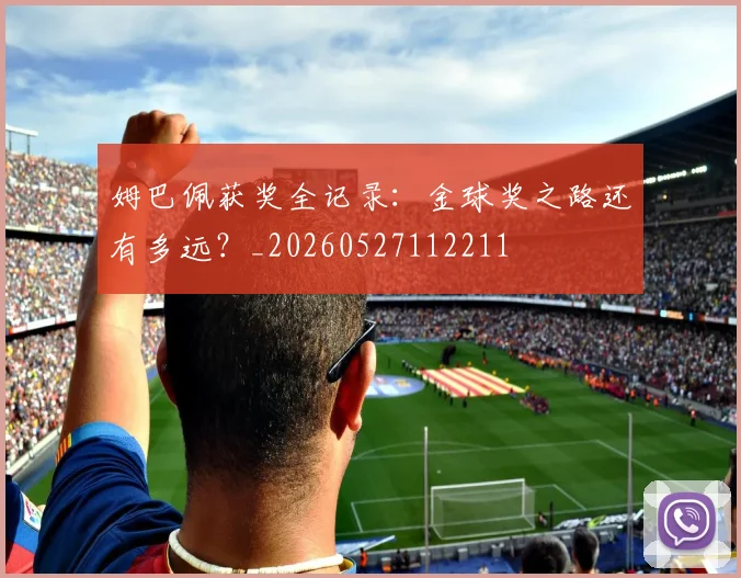 姆巴佩获奖全记录：金球奖之路还有多远？_20260527112211