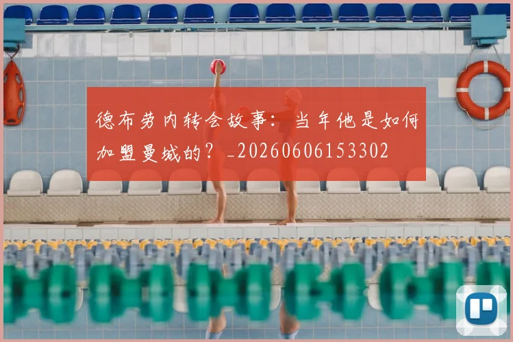 德布劳内转会故事:当年他是如何加盟曼城的?_20260606153302