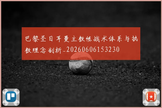 巴黎圣日耳曼主教练战术体系与执教理念剖析_20260606153230