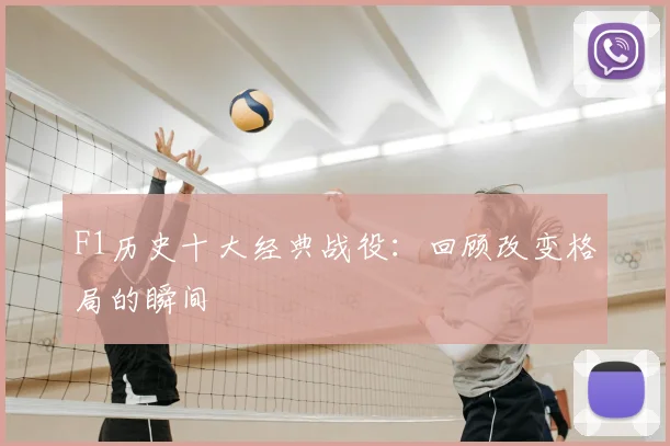 F1历史十大经典战役:回顾改变格局的瞬间