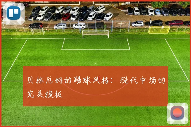 贝林厄姆的踢球风格：现代中场的完美模板