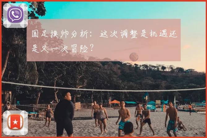 国足换帅分析：这次调整是机遇还是又一次冒险？