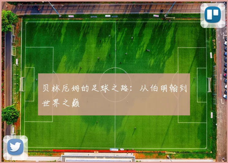 贝林厄姆的足球之路：从伯明翰到世界之巅
