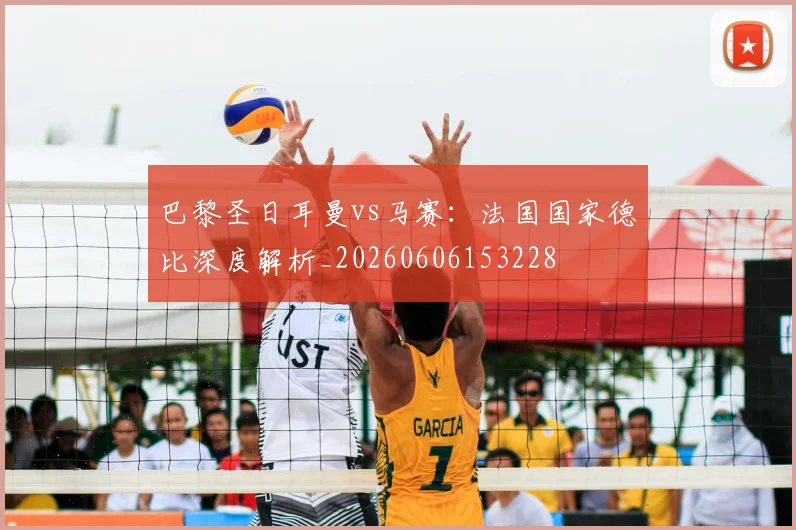 巴黎圣日耳曼vs马赛：法国国家德比深度解析_20260606153228