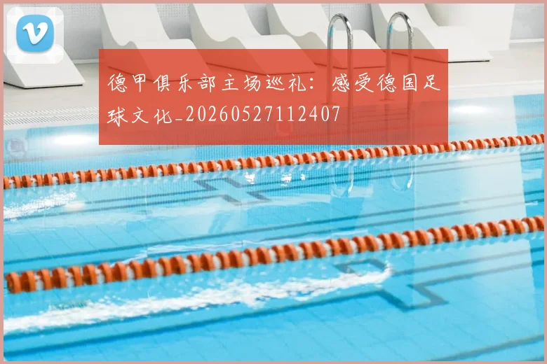 德甲俱乐部主场巡礼:感受德国足球文化_20260527112407