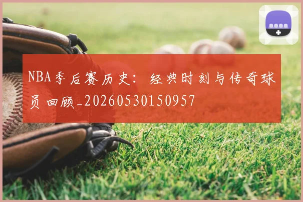 NBA季后赛历史：经典时刻与传奇球员回顾_20260530150957