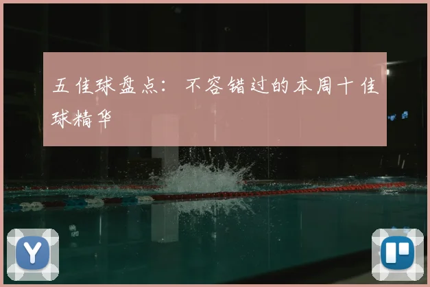 五佳球盘点:不容错过的本周十佳球精华