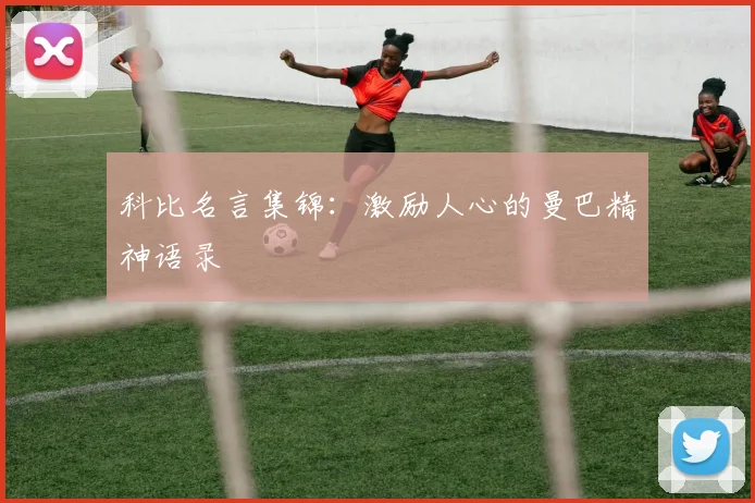 科比名言集锦：激励人心的曼巴精神语录