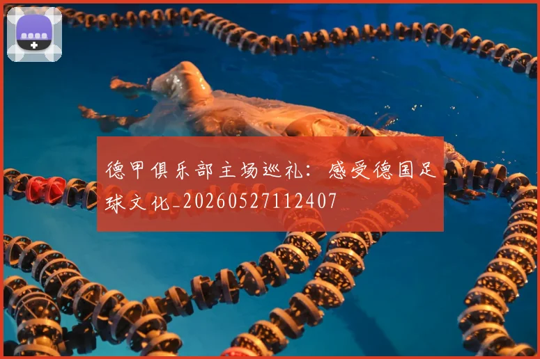 德甲俱乐部主场巡礼：感受德国足球文化_20260527112407