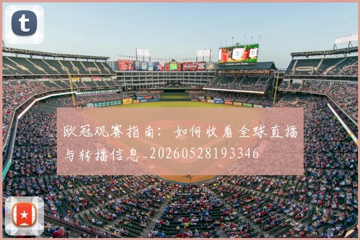 欧冠观赛指南:如何收看全球直播与转播信息_20260528193346